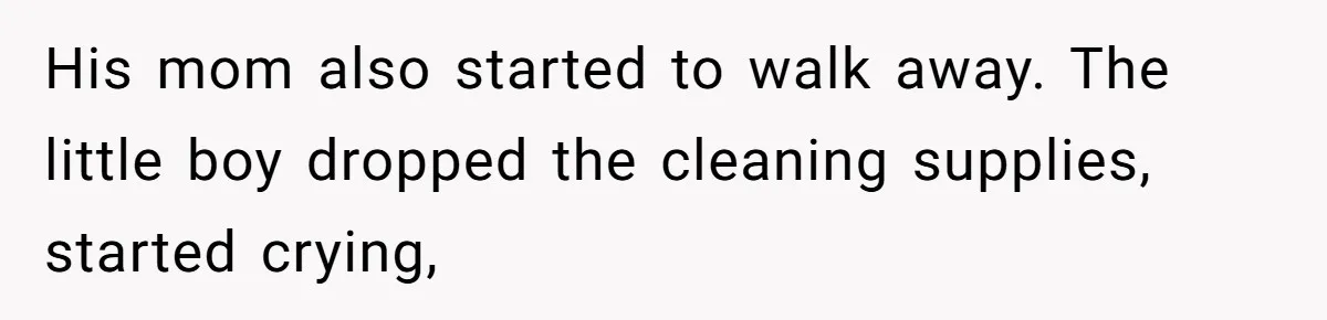 His mom also started to walk away. The little boy dropped the cleaning supplies, started crying,