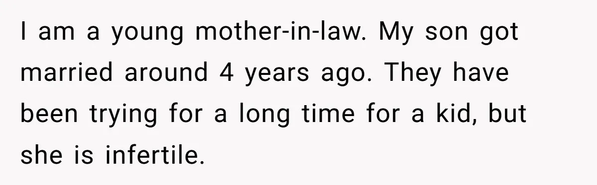 I am a young mother-in-law. My son got married around 4 years ago. They have been trying for a long time for a kid, but she is infertile.