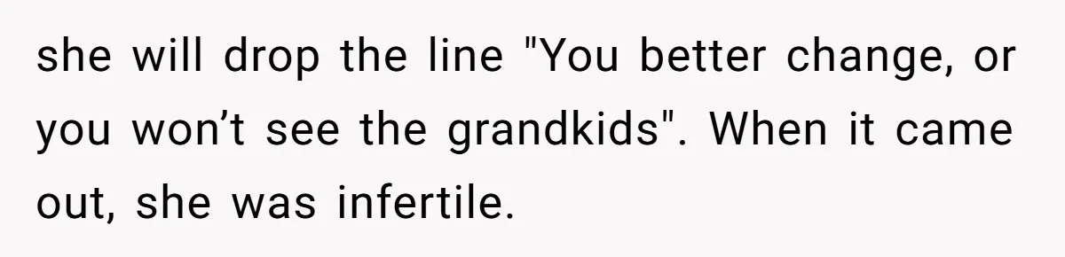 she will drop the line "You better change, or you won’t see the grandkids". When it came out, she was infertile.