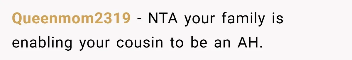 Queenmom2319 − NTA your family is enabling your cousin to be an AH.