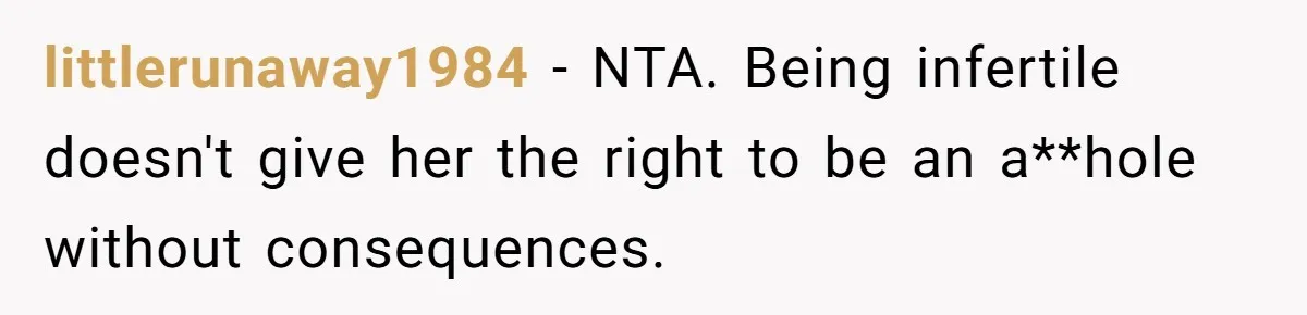 littlerunaway1984 − NTA. Being infertile doesn't give her the right to be an a**hole without consequences.