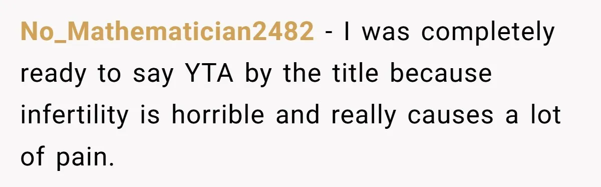 No_Mathematician2482 − I was completely ready to say YTA by the title because infertility is horrible and really causes a lot of pain.