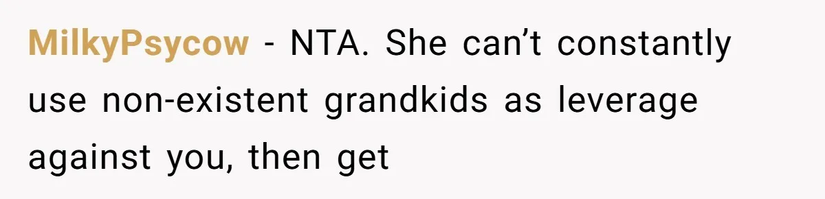 MilkyPsycow − NTA. She can’t constantly use non-existent grandkids as leverage against you, then get
