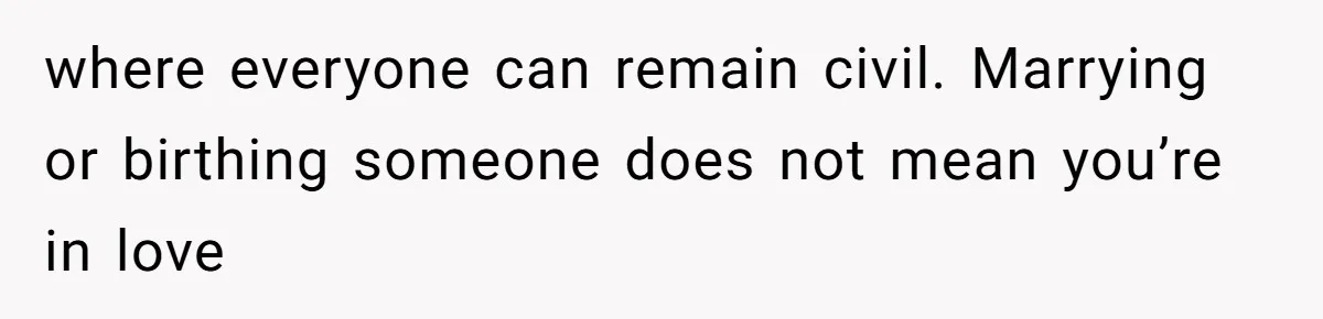 where everyone can remain civil. Marrying or birthing someone does not mean you’re in love