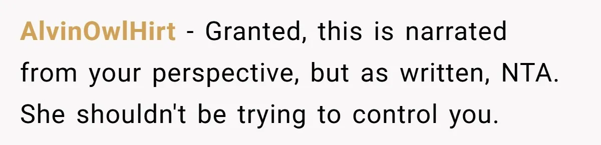 AlvinOwlHirt − Granted, this is narrated from your perspective, but as written, NTA. She shouldn't be trying to control you.
