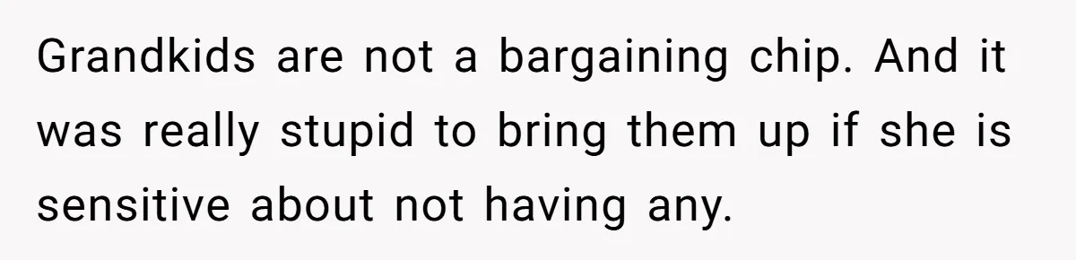 Grandkids are not a bargaining chip. And it was really stupid to bring them up if she is sensitive about not having any.