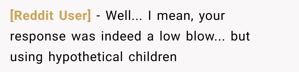 [Reddit User] − Well... I mean, your response was indeed a low blow... but using hypothetical children