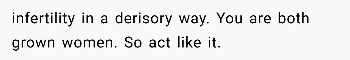 infertility in a derisory way. You are both grown women. So act like it.