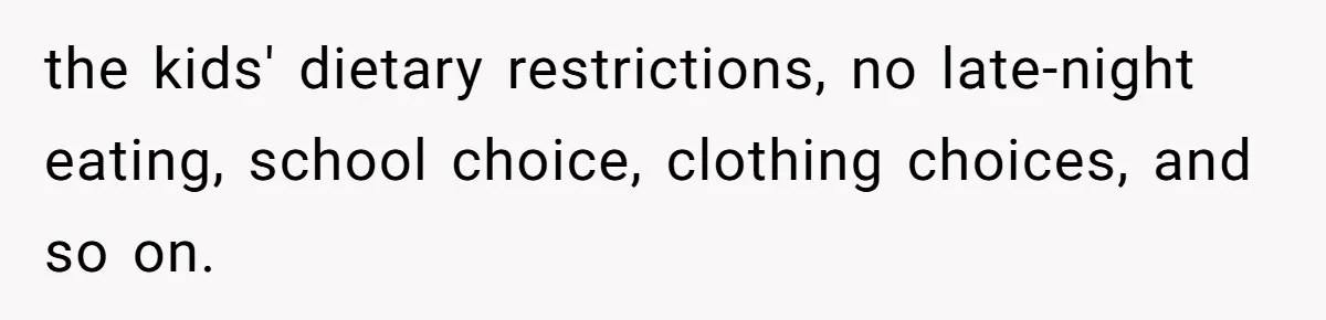 the kids' dietary restrictions, no late-night eating, school choice, clothing choices, and so on.