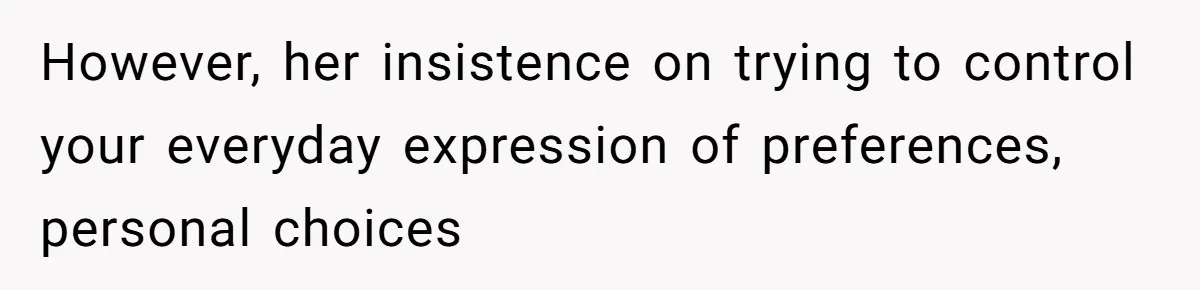 However, her insistence on trying to control your everyday expression of preferences, personal choices