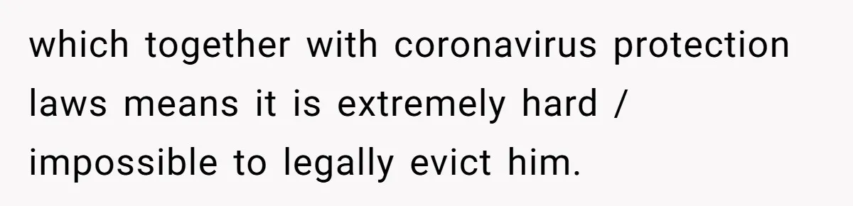 which together with coronavirus protection laws means it is extremely hard / impossible to legally evict him.