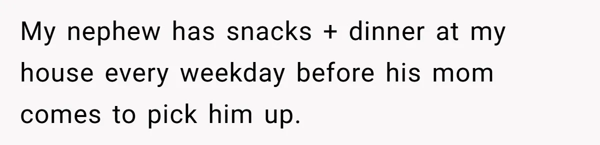 My nephew has snacks + dinner at my house every weekday before his mom comes to pick him up.