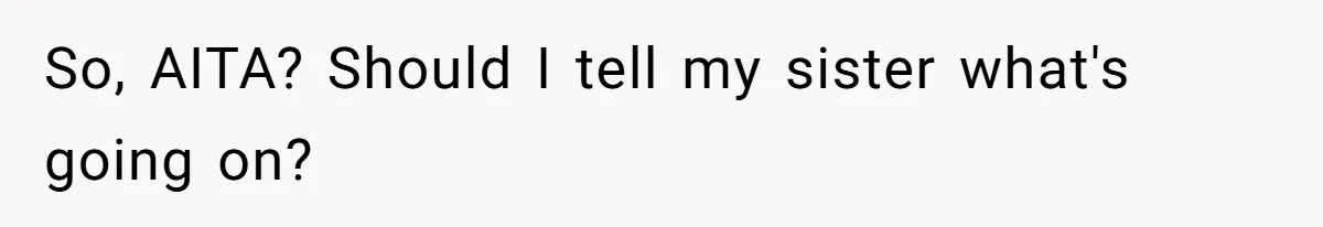 So, AITA? Should I tell my sister what's going on?