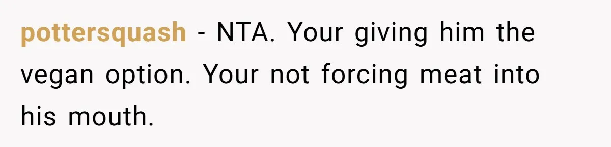 pottersquash − NTA. Your giving him the vegan option. Your not forcing meat into his mouth.