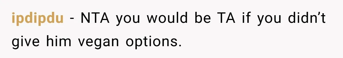 ipdipdu − NTA you would be TA if you didn’t give him vegan options.