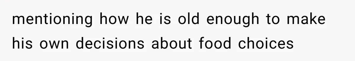 mentioning how he is old enough to make his own decisions about food choices