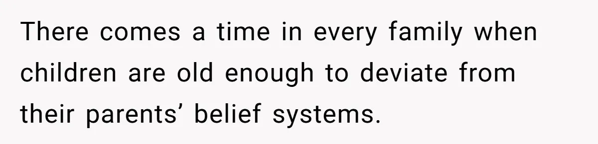 There comes a time in every family when children are old enough to deviate from their parents’ belief systems.