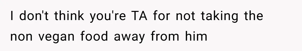 I don't think you're TA for not taking the non vegan food away from him
