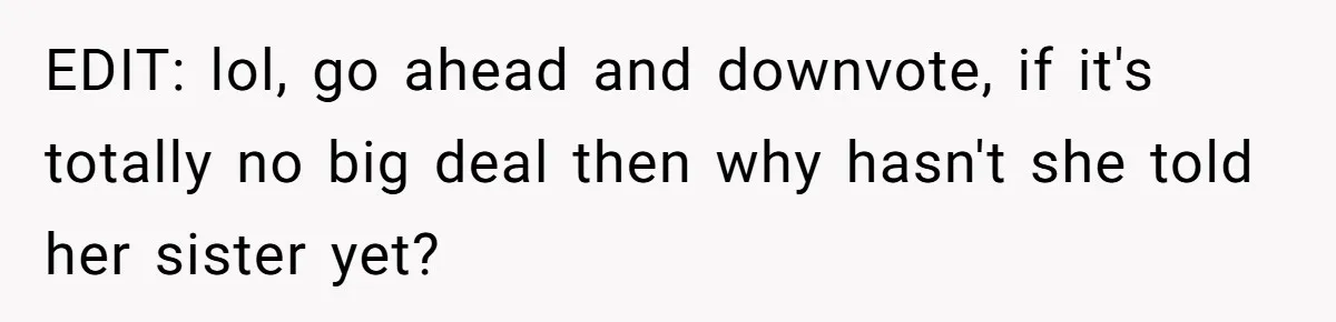 EDIT: lol, go ahead and downvote, if it's totally no big deal then why hasn't she told her sister yet?