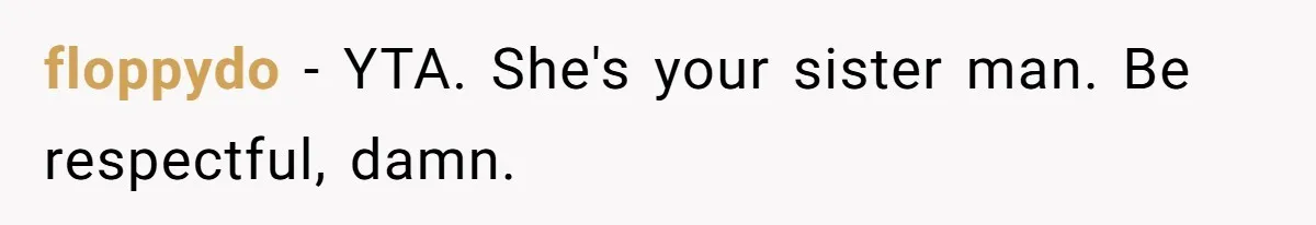 floppydo − YTA. She's your sister man. Be respectful, damn.