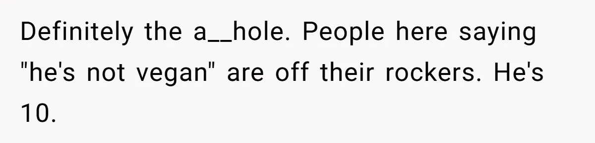 Definitely the a__hole. People here saying "he's not vegan" are off their rockers. He's 10.