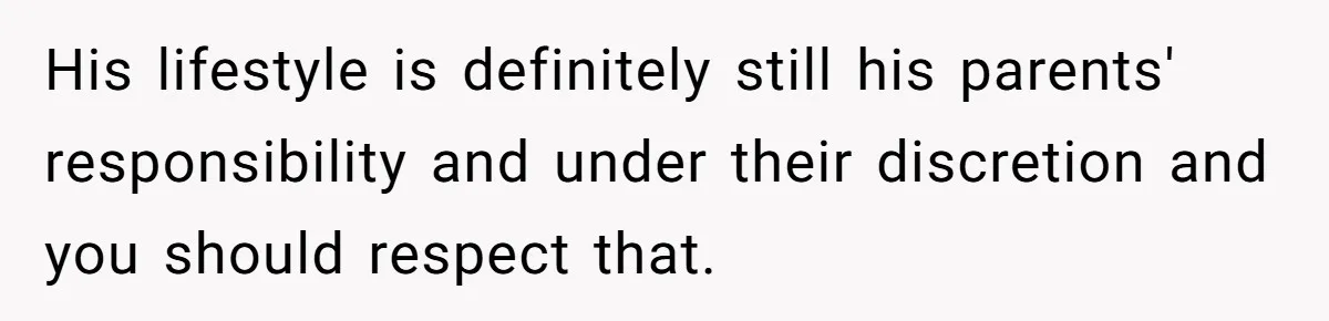 His lifestyle is definitely still his parents' responsibility and under their discretion and you should respect that.