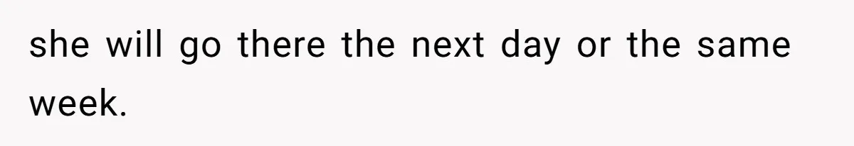 she will go there the next day or the same week.