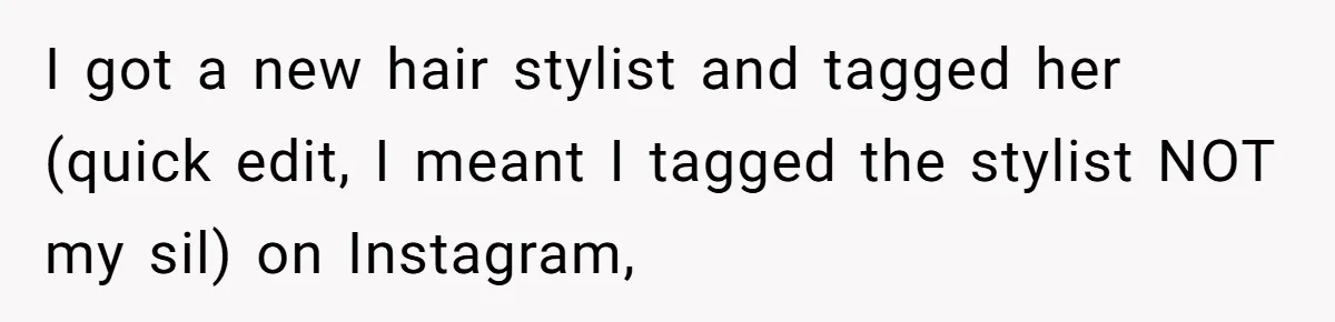 I got a new hair stylist and tagged her (quick edit, I meant I tagged the stylist NOT my sil) on Instagram,
