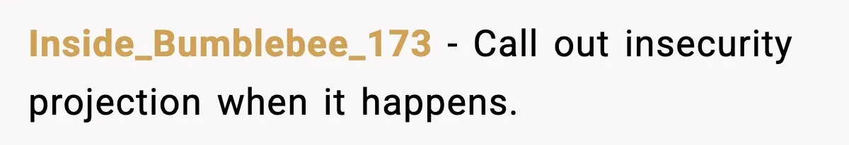 Inside_Bumblebee_173 - Call out insecurity projection when it happens.