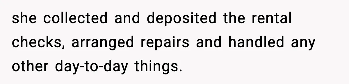 she collected and deposited the rental checks, arranged repairs and handled any other day-to-day things.