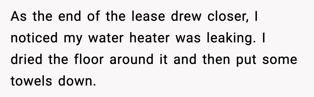 As the end of the lease drew closer, I noticed my water heater was leaking. I dried the floor around it and then put some towels down.