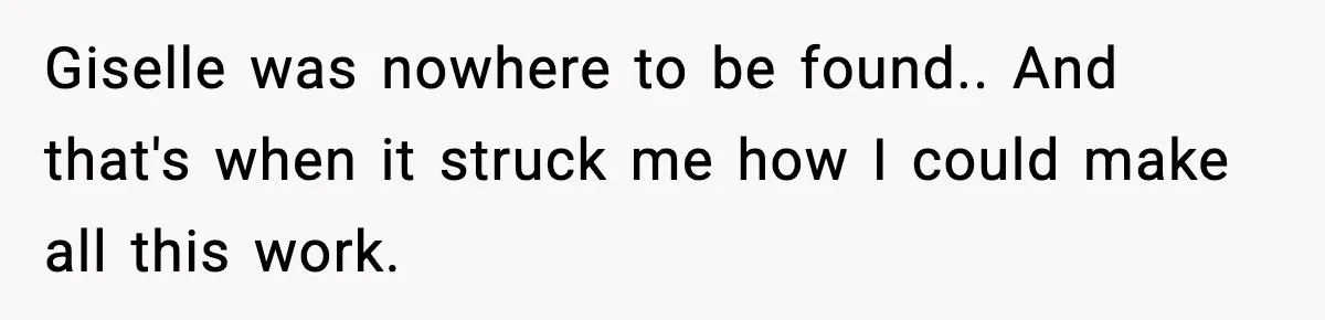 Giselle was nowhere to be found.. And that's when it struck me how I could make all this work.