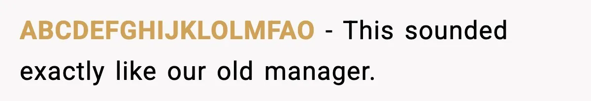 ABCDEFGHIJKLOLMFAO - This sounded exactly like our old manager.