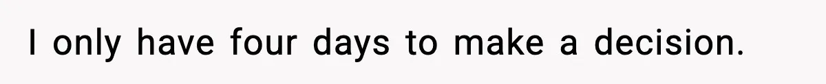 I only have four days to make a decision.