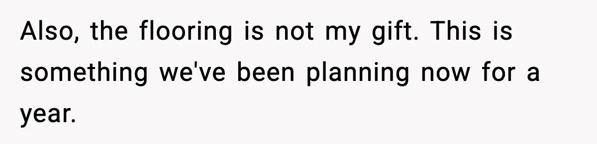 Also, the flooring is not my gift. This is something we've been planning now for a year.