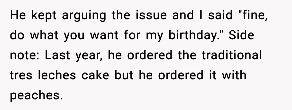 He kept arguing the issue and I said "fine, do what you want for my birthday." Side note: Last year, he ordered the traditional tres leches cake but he ordered...