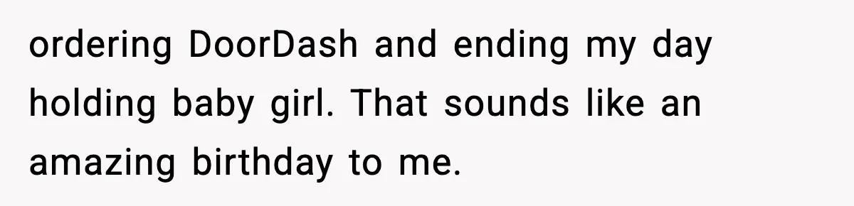 ordering DoorDash and ending my day holding baby girl. That sounds like an amazing birthday to me.