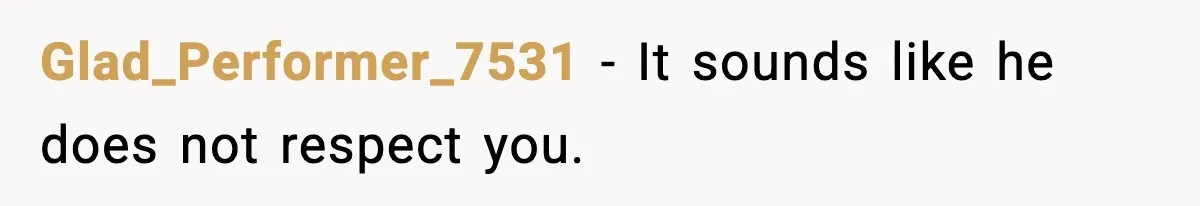 Glad_Performer_7531 - It sounds like he does not respect you.
