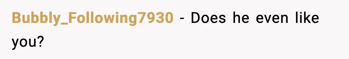 Bubbly_Following7930 - Does he even like you?