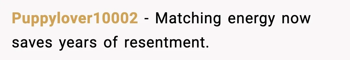 Puppylover10002 - Matching energy now saves years of resentment.