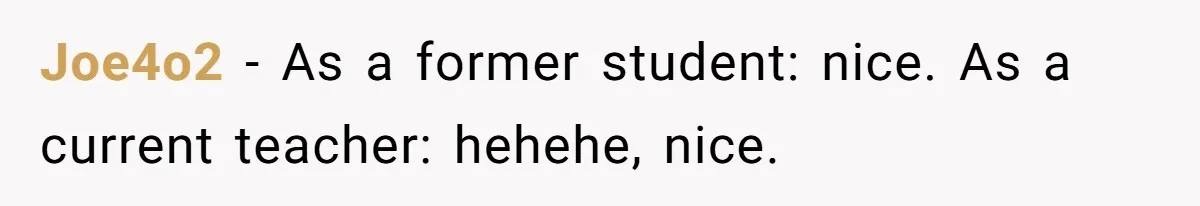 Joe4o2 − As a former student: nice. As a current teacher: hehehe, nice.