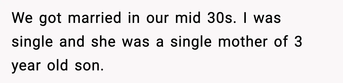 We got married in our mid 30s. I was single and she was a single mother of 3 year old son.
