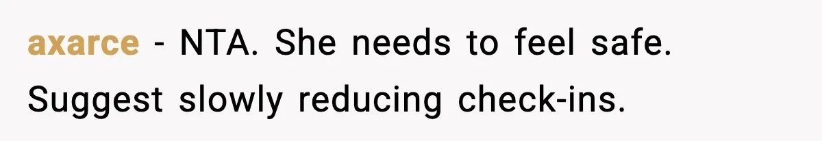 axarce - NTA. She needs to feel safe. Suggest slowly reducing check-ins.