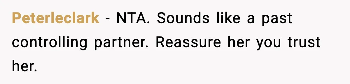 Peterleclark - NTA. Sounds like a past controlling partner. Reassure her you trust her.