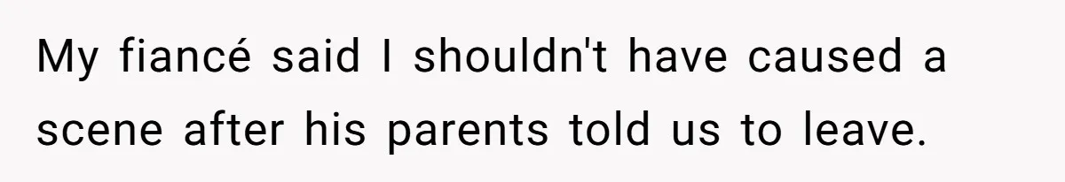 My fiancé said I shouldn't have caused a scene after his parents told us to leave.