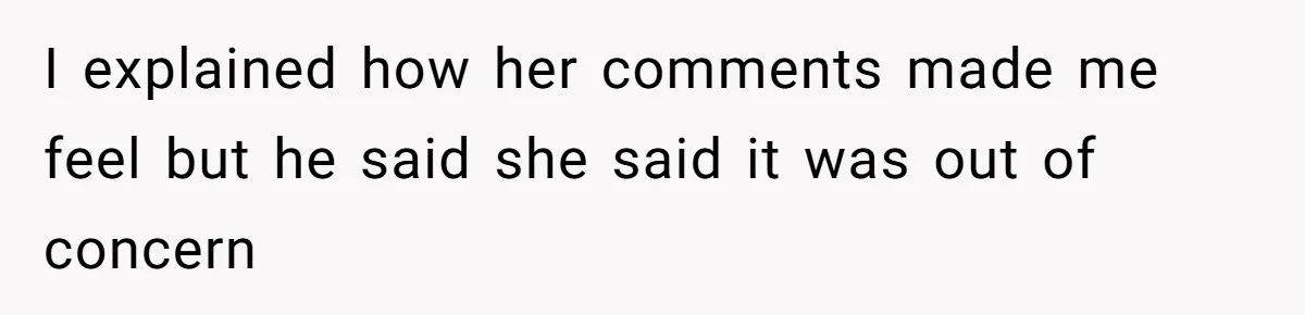 I explained how her comments made me feel but he said she said it was out of concern