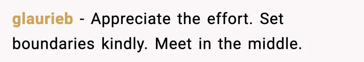 glaurieb - Appreciate the effort. Set boundaries kindly. Meet in the middle.