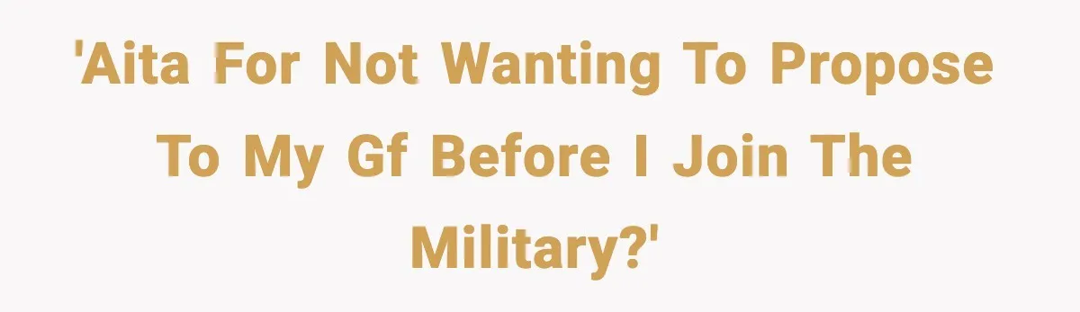 'AITA for not wanting to propose to my gf before I join the military?'