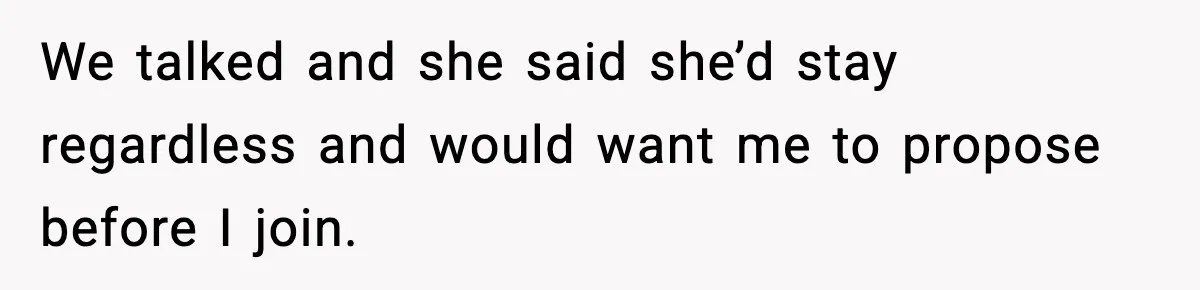 We talked and she said she’d stay regardless and would want me to propose before I join.