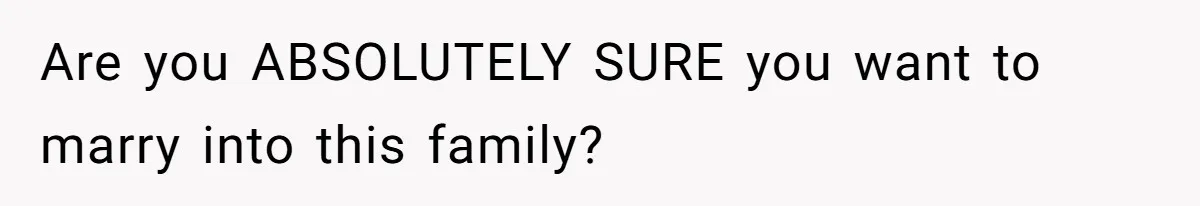 Are you ABSOLUTELY SURE you want to marry into this family?
